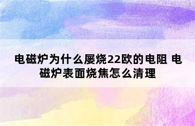 电磁炉为什么屡烧22欧的电阻 电磁炉表面烧焦怎么清理